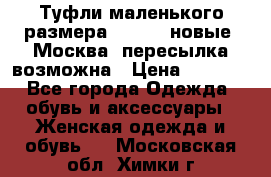 Туфли маленького размера 32 - 33 новые, Москва, пересылка возможна › Цена ­ 2 800 - Все города Одежда, обувь и аксессуары » Женская одежда и обувь   . Московская обл.,Химки г.